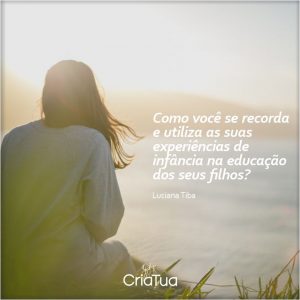 Como você se recorda e utiliza as suas experiências de infância na educação dos seus filhos? - Projeto CriaTua