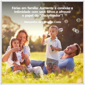 Férias em família: Aumente a conexão e intimidade com seus filhos e afrouxe o papel do "disciplinador"!